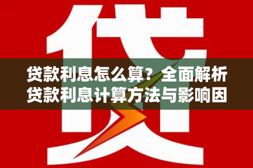 安县贷款利息怎么算？全面解析贷款利息计算方法与影响因素