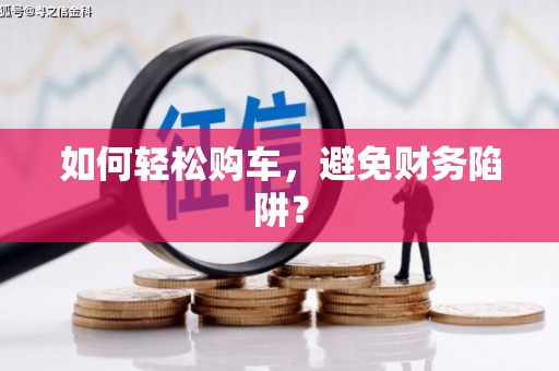 安县如何轻松购车，避免财务陷阱？