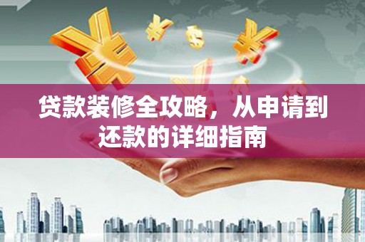 安县贷款装修全攻略，从申请到还款的详细指南