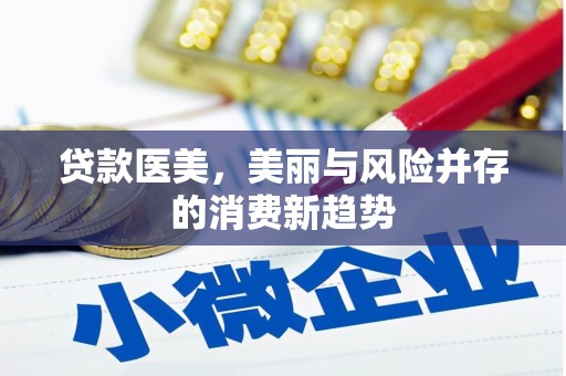 安县贷款医美，美丽与风险并存的消费新趋势